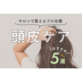 サロンで買えるプロ仕様「頭皮ケアアイテム」５選✨