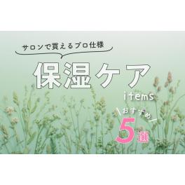 サロンで買えるプロ仕様「保湿ケアアイテム」５選✨